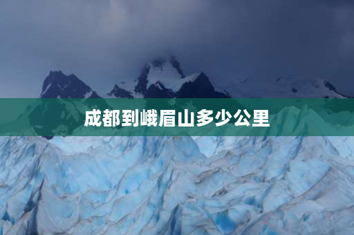 成都到峨眉山多少公里 峨眉山距离成都有多远？