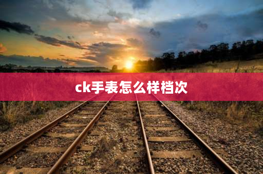 ck手表怎么样档次 ck手表机芯？