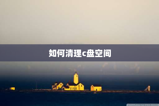 如何清理c盘空间 电脑如何清理c盘空间已满？