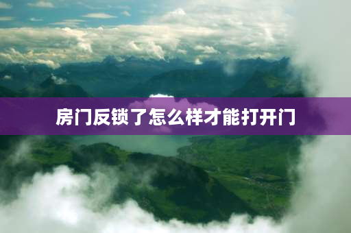 房门反锁了怎么样才能打开门 门被反锁了怎么开？