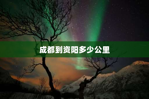 成都到资阳多少公里 请问成都到资阳有多少公里？