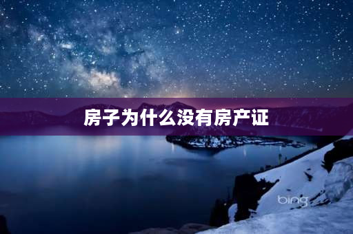 房子为什么没有房产证 为什么没有房产证变成不动产证？