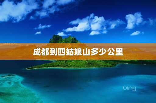 成都到四姑娘山多少公里 四姑娘山海拔？