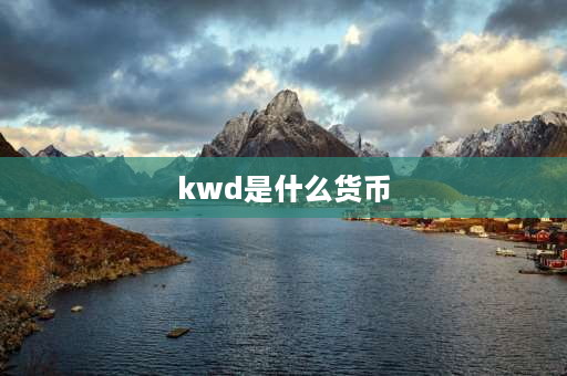 kwd是什么货币 哪个国家货币最值钱排名？