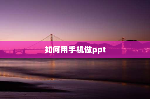 如何用手机做ppt 手机ppt怎么做的步骤？