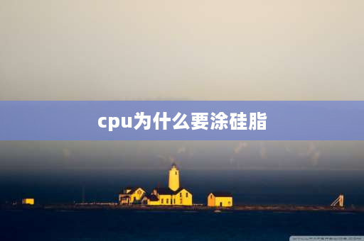 cpu为什么要涂硅脂 cpu要涂硅脂吗？