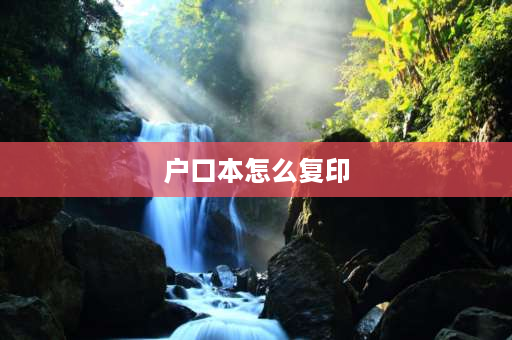 户口本怎么复印 户口本复印件怎么复印？