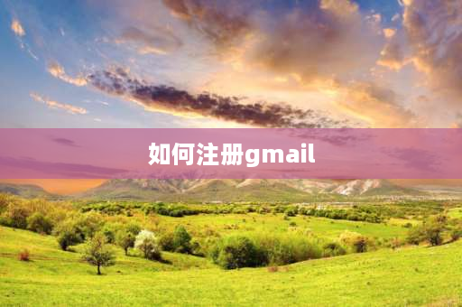 如何注册gmail 怎么创建谷歌邮箱？