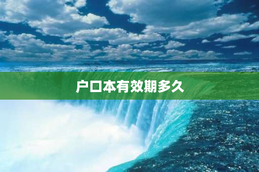 户口本有效期多久 谁知道户口本有效期一般是多少年？