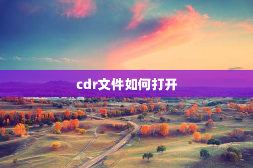 cdr文件如何打开 cdr文件是什么，怎么打开cdr文件？ 