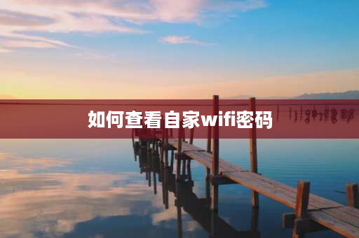 如何查看自家wifi密码 如何查看家庭wifi密码？