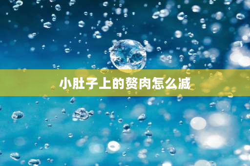 小肚子上的赘肉怎么减 小肚子赘肉怎么减？