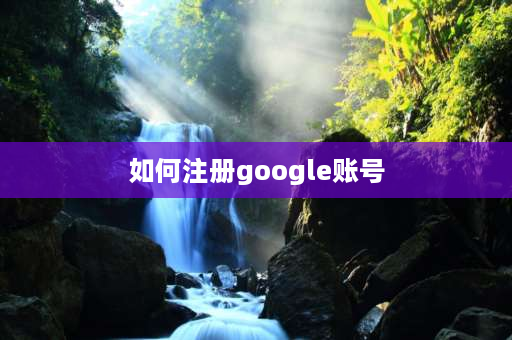 如何注册google账号 chrome怎么注册账号？