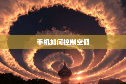 手机如何控制空调 手机怎么才能控制空调？