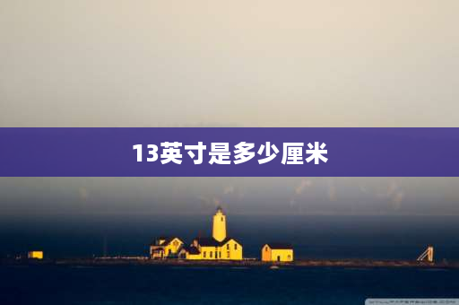 13英寸是多少厘米 13寸平板长宽多少？