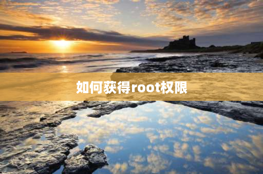 如何获得root权限 开启root权限怎么开？