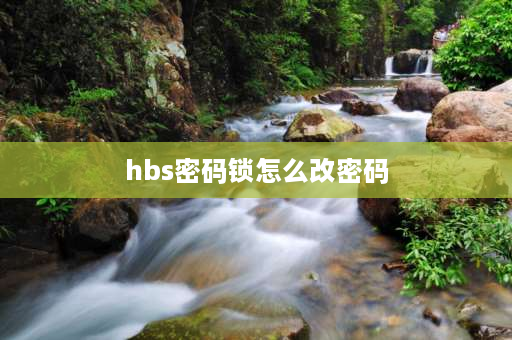 hbs密码锁怎么改密码 hbs密码锁上锁了怎么办？