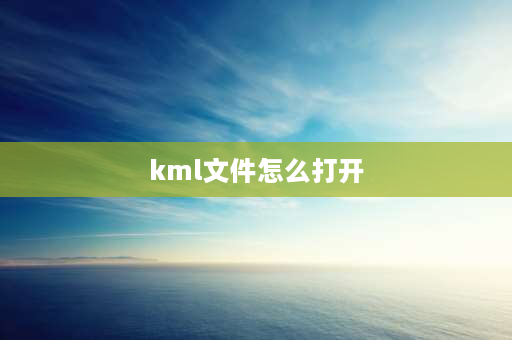 kml文件怎么打开 kmi文件怎么打开？