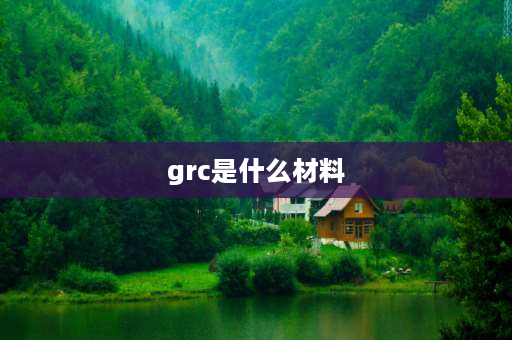 grc是什么材料 GRC是用什么材料做的？