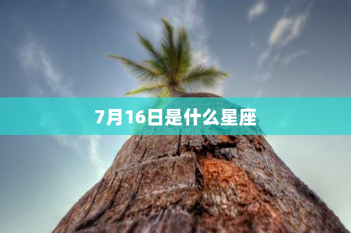 7月16日是什么星座 7月16出生的皇帝？