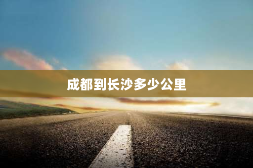 成都到长沙多少公里 11.15成都新都区到东站上火车去湖南需要做核酸吗？