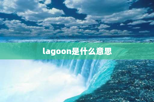 lagoon是什么意思 （lagoon，泻湖.环礁湖）什么意思？