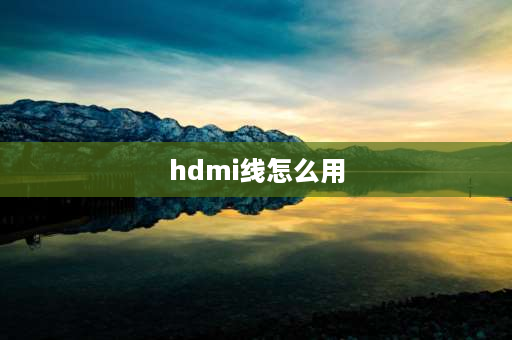 hdmi线怎么用 hdmi接口怎么用？