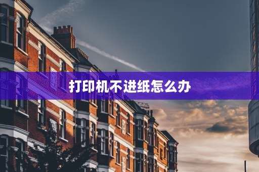 打印机不进纸怎么办 打印机不进纸的原因？