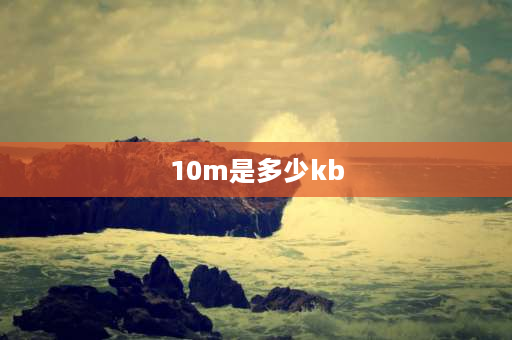 10m是多少kb jpg格式单位10M多大？