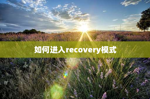 如何进入recovery模式 电脑进入recovery模式怎么进入？