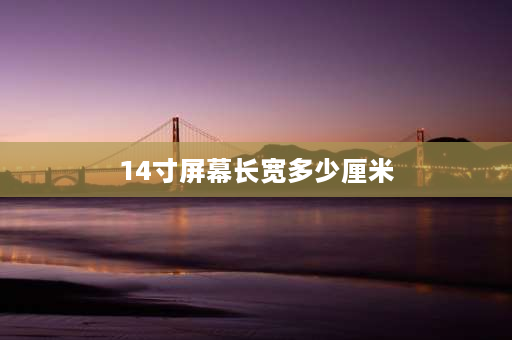 14寸屏幕长宽多少厘米 14寸笔记本电脑长、宽各多少厘米？