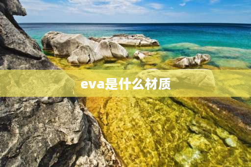 eva是什么材质 eva是什么材质？ 