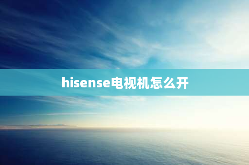 hisense电视机怎么开 hisense怎么看电视是否打开？