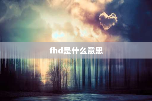 fhd是什么意思 hd fhd的区别？