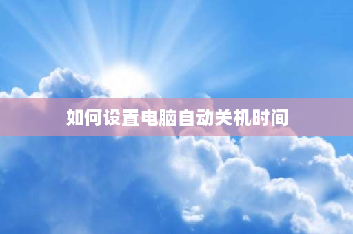 如何设置电脑自动关机时间 笔记本电脑怎么设置定时开关机？