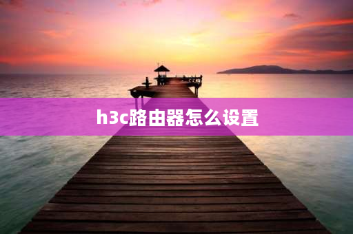 h3c路由器怎么设置 h3cr2路由器设置教程？