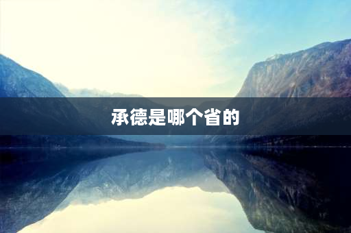 承德是哪个省的 问大家一下河北省承德市挨着的城市都有哪些啊？