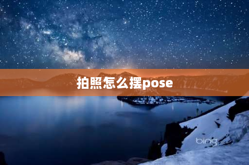 拍照怎么摆pose 照相时如何摆姿势旅游？