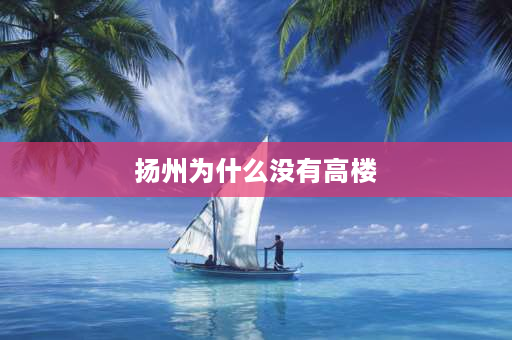 扬州为什么没有高楼 扬州中心450米高楼开工时间？