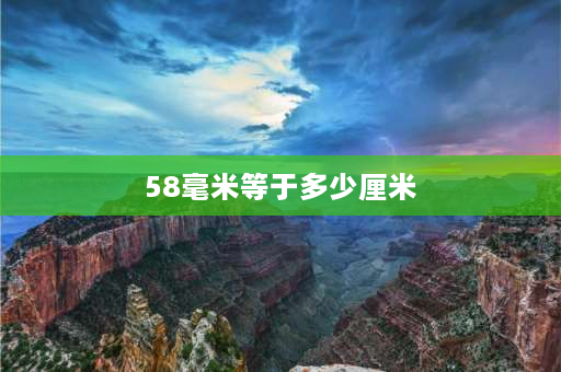 58毫米等于多少厘米 58厘米是多少尺寸？