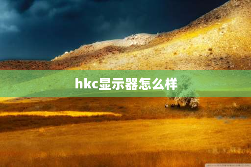 hkc显示器怎么样 hkc屏幕是杂牌吗？