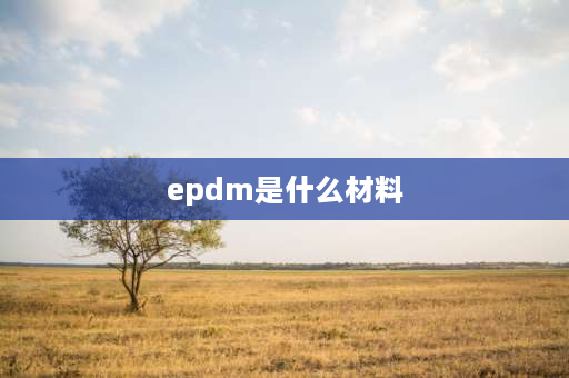 epdm是什么材料 epdm是什么材料？