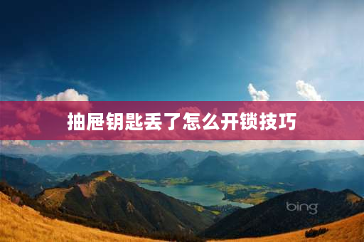 抽屉钥匙丢了怎么开锁技巧 抽屉的钥匙丢了，怎么才能把锁开起来？