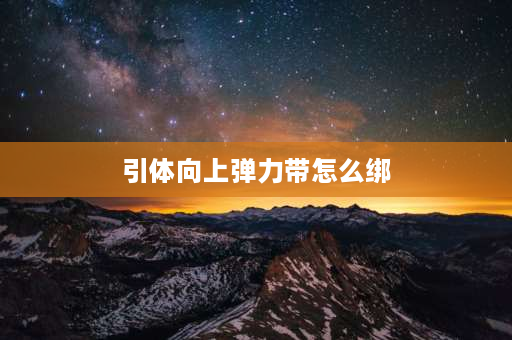 引体向上弹力带怎么绑 引体向上怎么做？