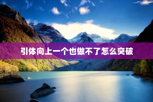 引体向上一个也做不了怎么突破 六年级引体向上一个都做不了正常吗？