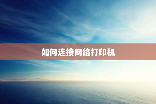 如何连接网络打印机 打印机如何联网？