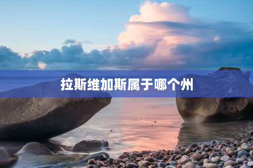 拉斯维加斯属于哪个州 拉斯维加斯以前是俄罗斯吗？