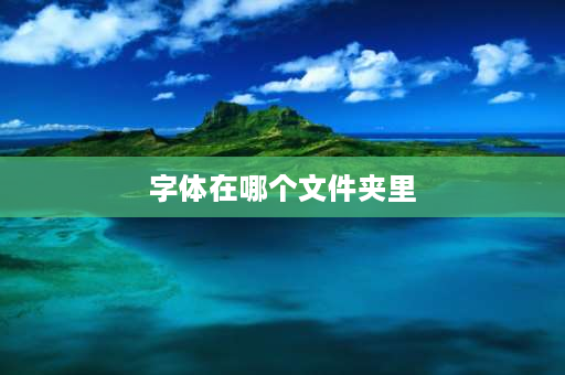 字体在哪个文件夹里 在电脑上怎么找写文件的地方？