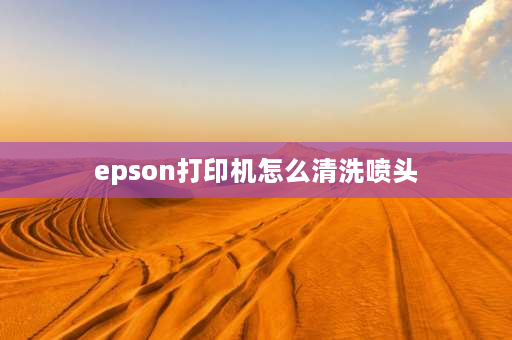 epson打印机怎么清洗喷头 epsonl3119怎么清洗喷头？