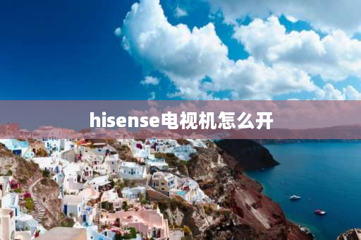 hisense电视机怎么开 海信电视电视机怎么开？